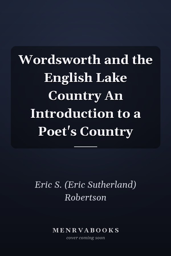 Wordsworth and the English Lake Country An Introduction to a Poet's Country