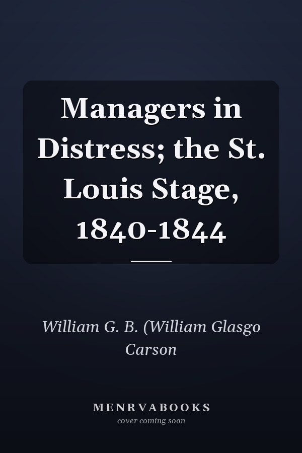 Managers in Distress; the St. Louis Stage, 1840-1844