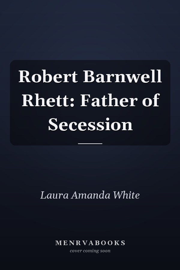 Robert Barnwell Rhett: Father of Secession