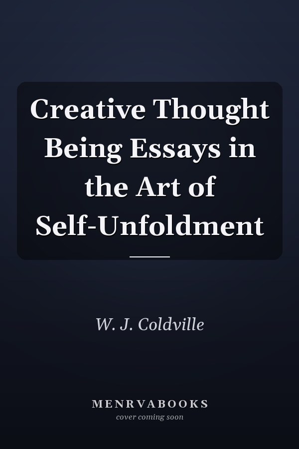 Creative Thought Being Essays in the Art of Self-Unfoldment