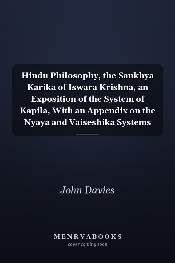 Hindu Philosophy, the Sankhya Karika of Iswara Krishna, an Exposition of the System of Kapila, With an Appendix on the Nyaya and Vaiseshika Systems