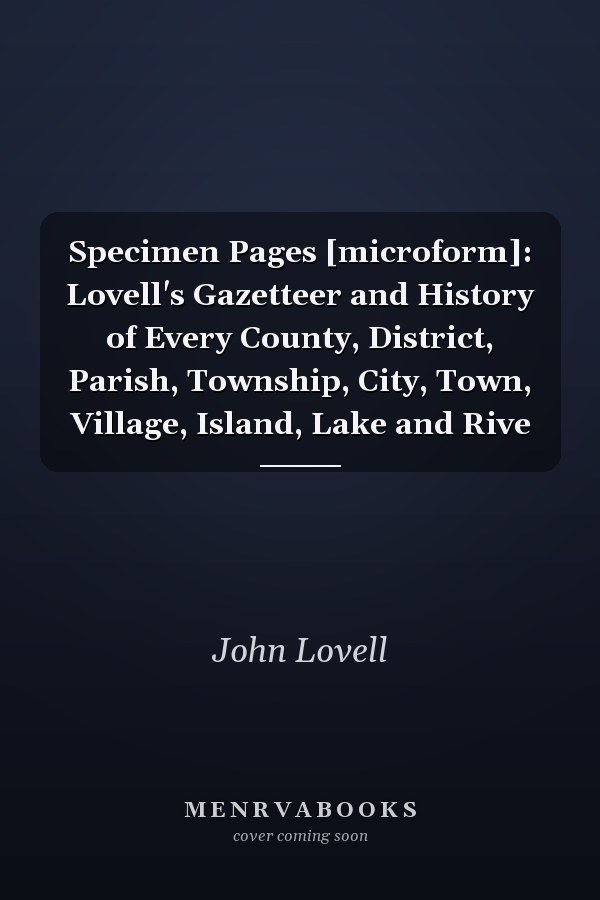 Specimen Pages [microform]: Lovell's Gazetteer and History of Every County, District, Parish, Township, City, Town, Village, Island, Lake and Rive