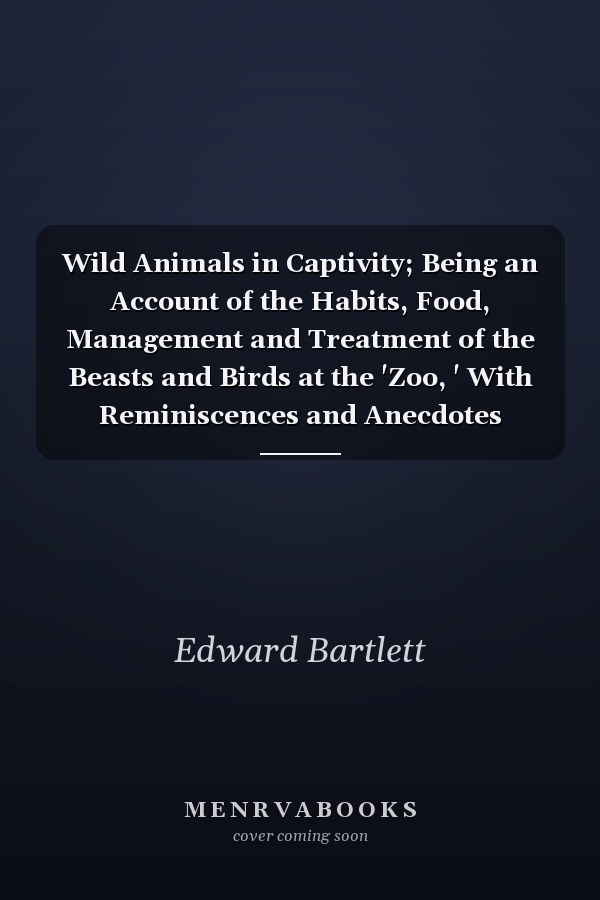 Wild Animals in Captivity; Being an Account of the Habits, Food, Management and Treatment of the Beasts and Birds at the 'Zoo, ' With Reminiscences and Anecdotes
