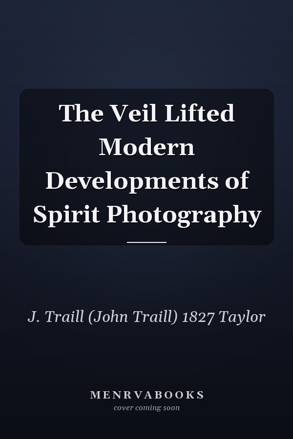 The Veil Lifted Modern Developments of Spirit Photography
