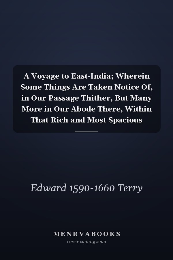 A Voyage to East-India; Wherein Some Things Are Taken Notice Of, in Our Passage Thither, But Many More in Our Abode There, Within That Rich and Most Spacious Empire of the Great Mogul Mixt With Some Parallel Observations and Inferences Upon the Story, ...