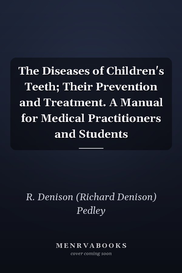 The Diseases of Children's Teeth; Their Prevention and Treatment. A Manual for Medical Practitioners and Students