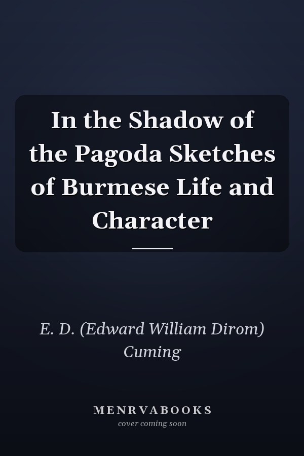 In the Shadow of the Pagoda Sketches of Burmese Life and Character