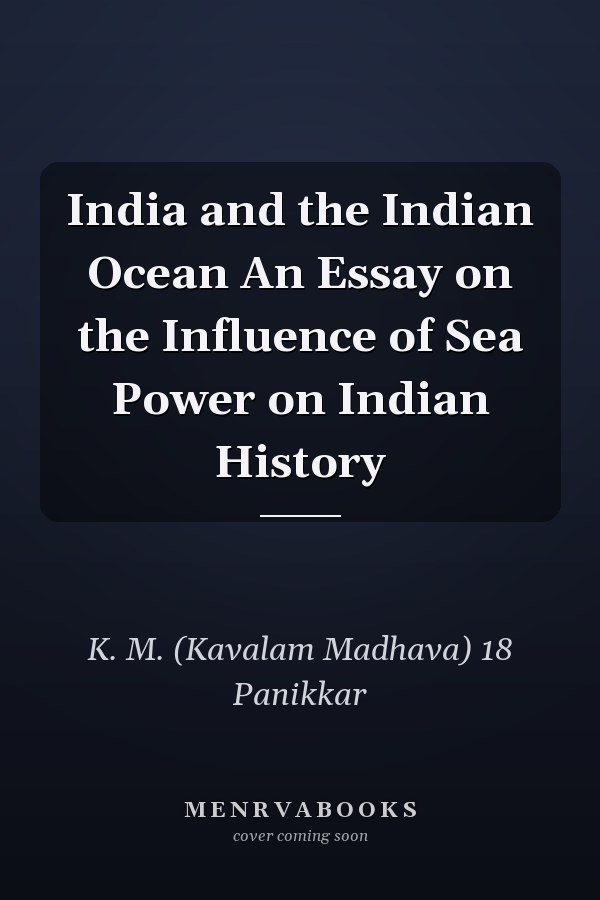 India and the Indian Ocean An Essay on the Influence of Sea Power on Indian History