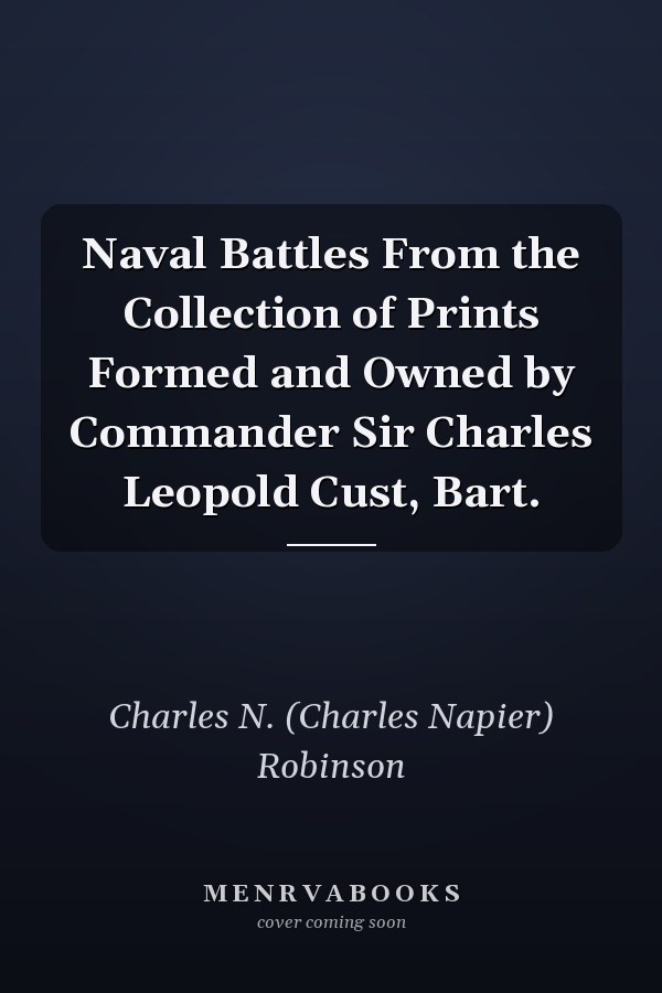 Naval Battles From the Collection of Prints Formed and Owned by Commander Sir Charles Leopold Cust, Bart.