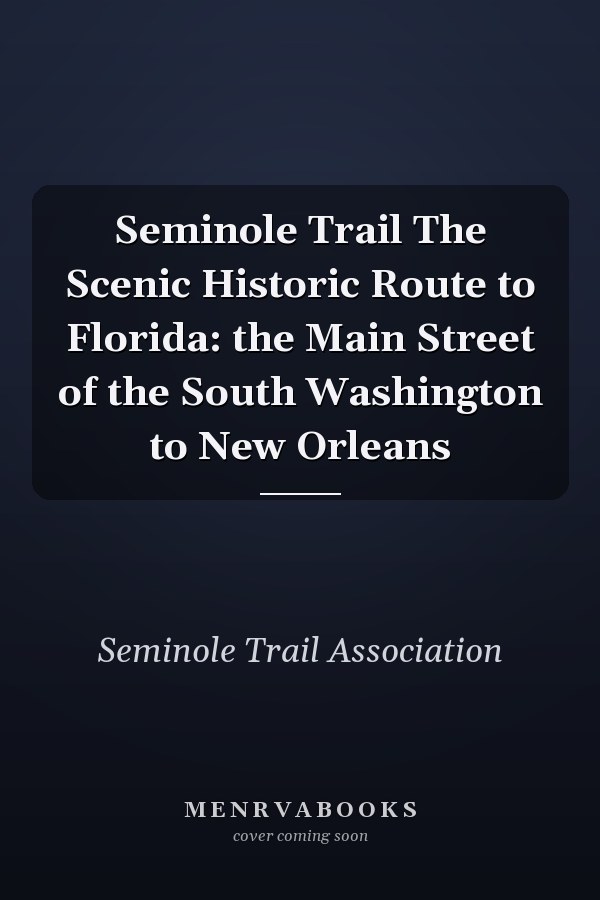 Seminole Trail The Scenic Historic Route to Florida: the Main Street of the South Washington to New Orleans