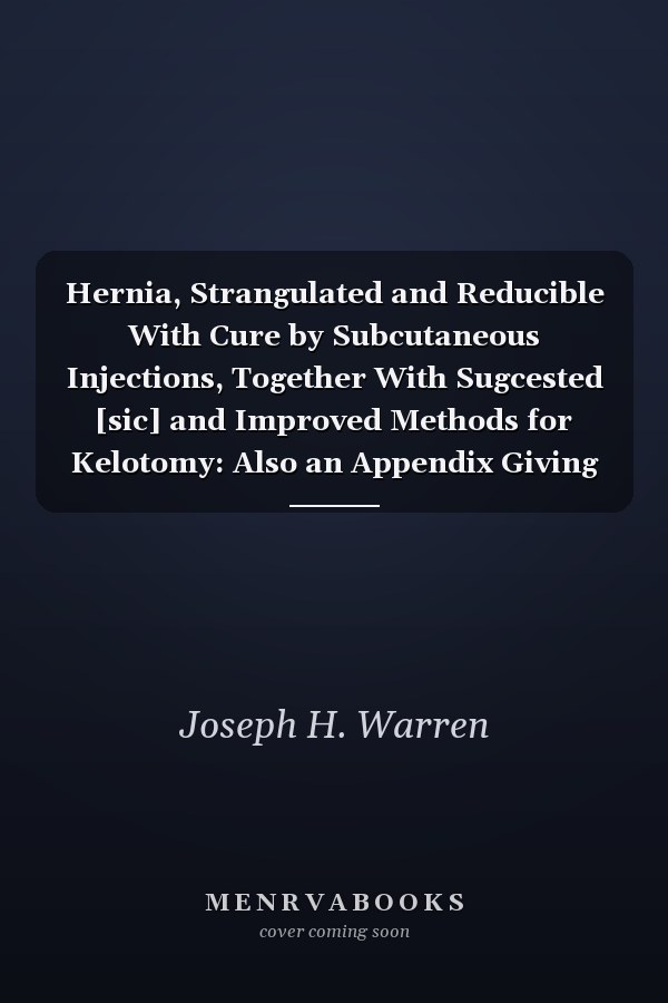 Hernia, Strangulated and Reducible With Cure by Subcutaneous Injections, Together With Sugcested [sic] and Improved Methods for Kelotomy: Also an Appendix Giving a Short Account of Various New Surgical Instruments