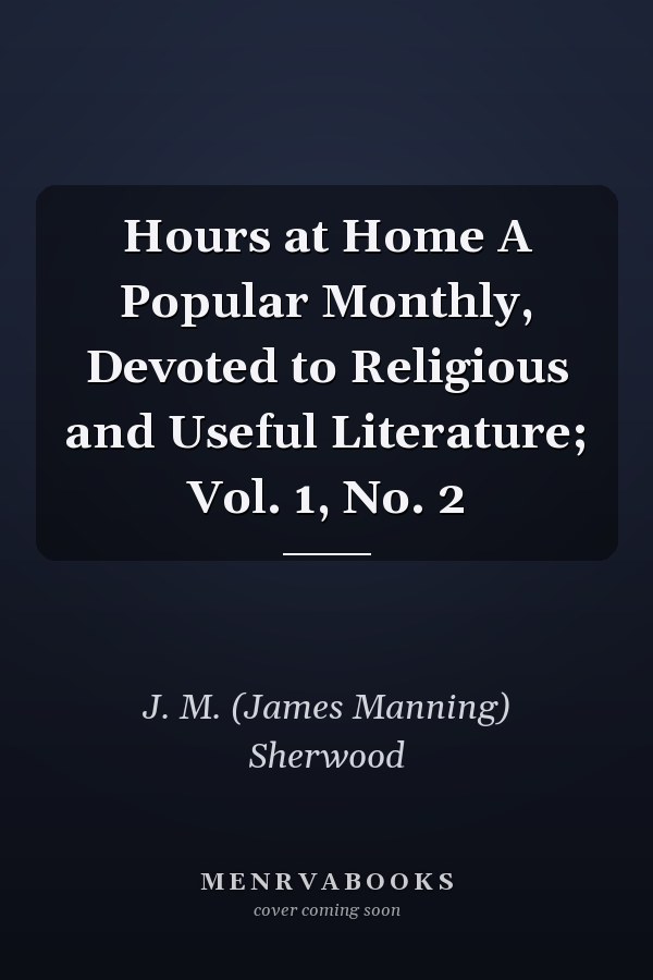 Hours at Home A Popular Monthly, Devoted to Religious and Useful Literature; Vol. 1, No. 2