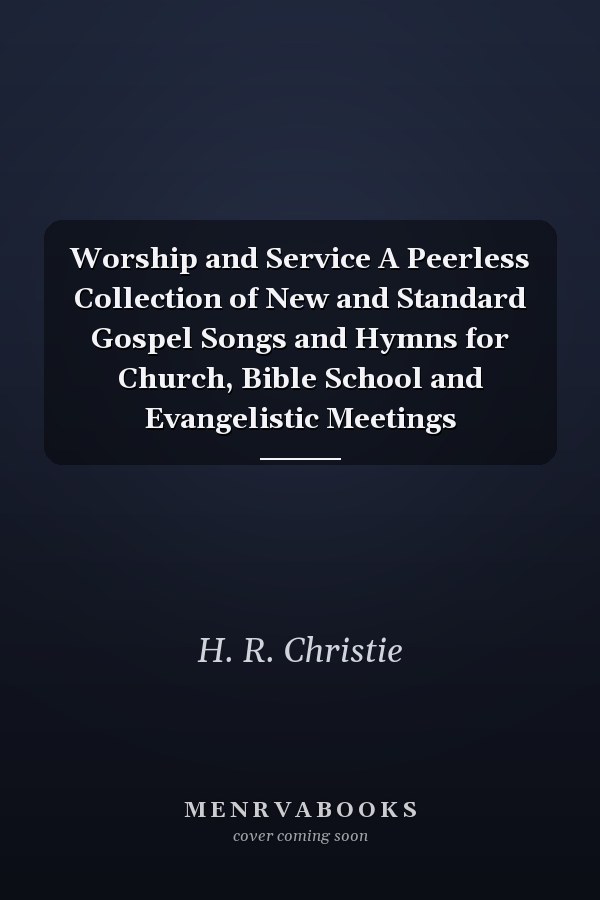 Worship and Service A Peerless Collection of New and Standard Gospel Songs and Hymns for Church, Bible School and Evangelistic Meetings