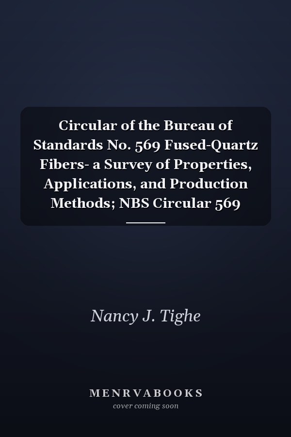 Circular of the Bureau of Standards No. 569 Fused-Quartz Fibers- a Survey of Properties, Applications, and Production Methods; NBS Circular 569