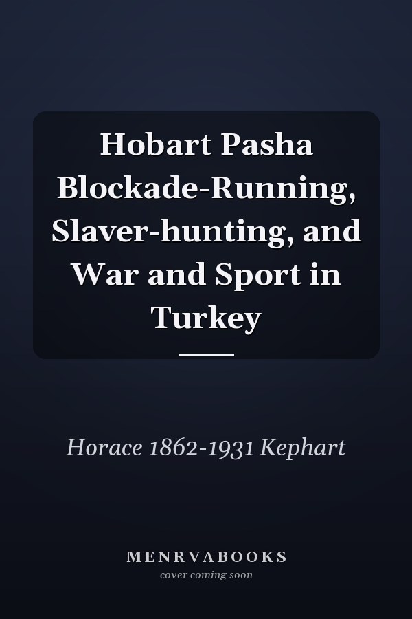 Hobart Pasha Blockade-Running, Slaver-hunting, and War and Sport in Turkey