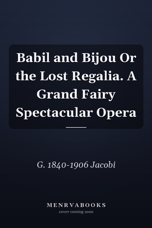 Babil and Bijou Or the Lost Regalia. A Grand Fairy Spectacular Opera