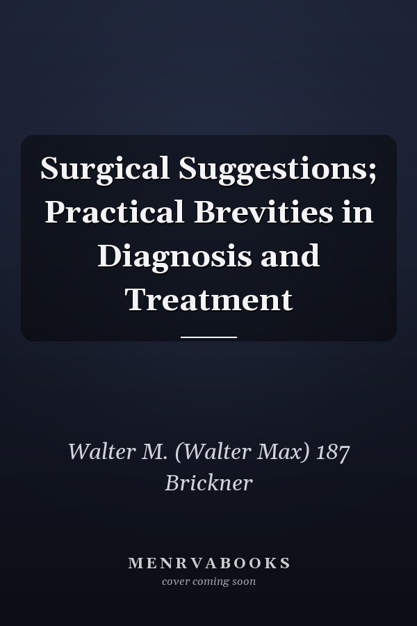 Surgical Suggestions; Practical Brevities in Diagnosis and Treatment