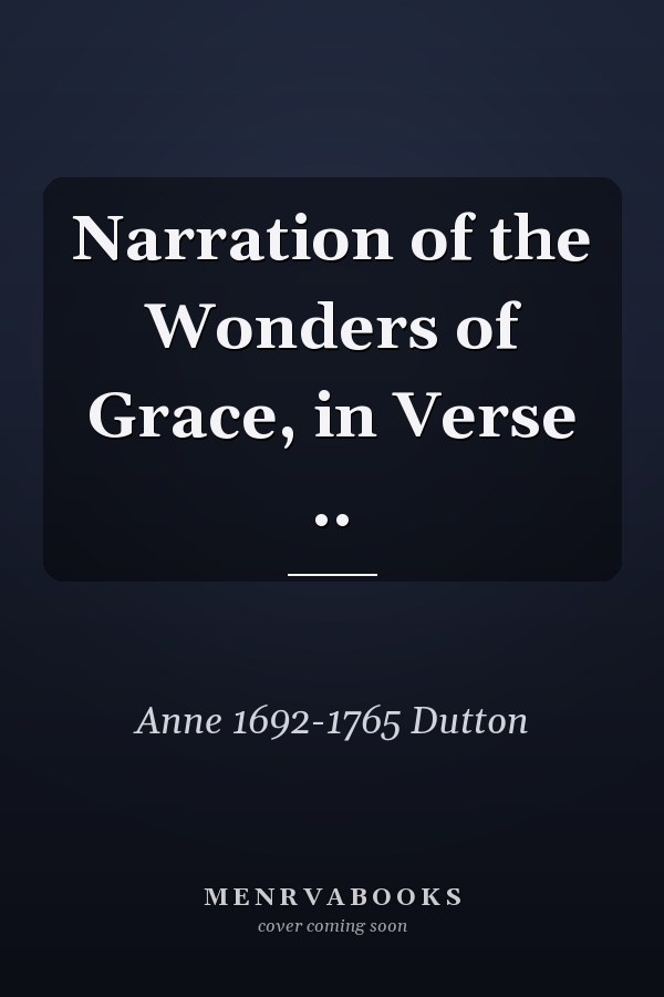 Narration of the Wonders of Grace, in Verse ..