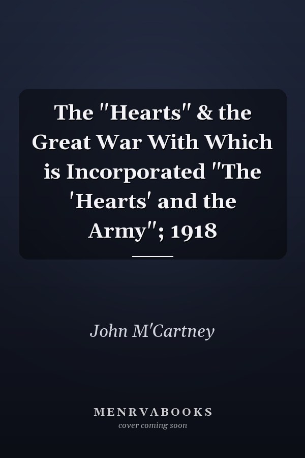 The "Hearts" & the Great War With Which is Incorporated "The 'Hearts' and the Army"; 1918