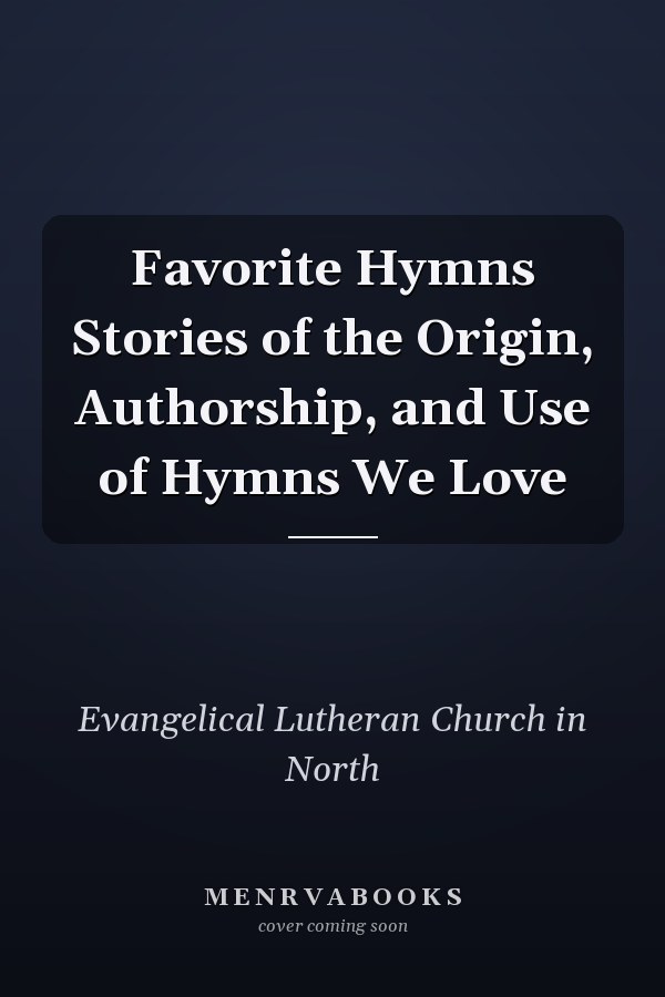 Favorite Hymns Stories of the Origin, Authorship, and Use of Hymns We Love