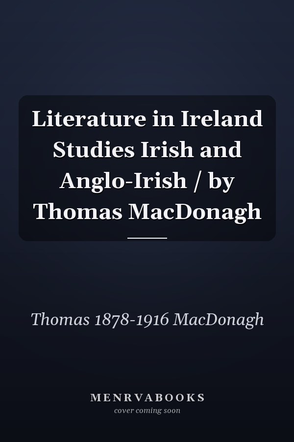 Literature in Ireland Studies Irish and Anglo-Irish / by Thomas MacDonagh