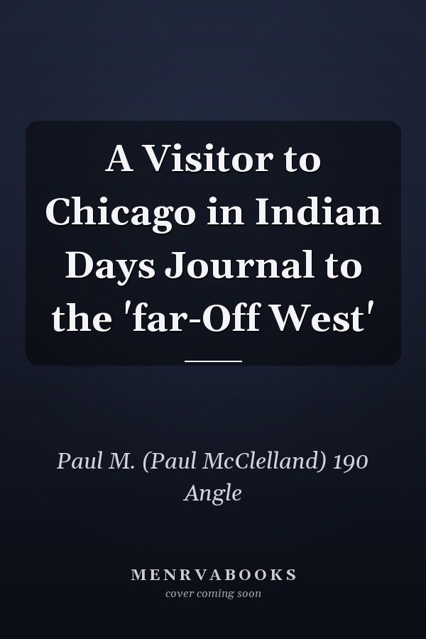 A Visitor to Chicago in Indian Days Journal to the 'far-Off West'