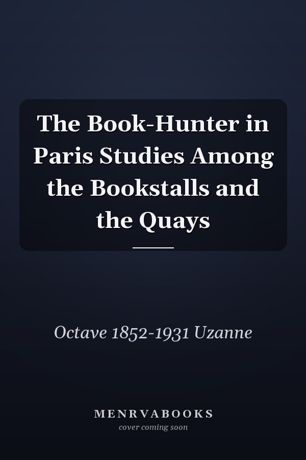The Book-Hunter in Paris Studies Among the Bookstalls and the Quays