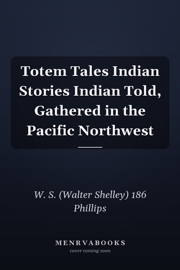 Totem Tales Indian Stories Indian Told, Gathered in the Pacific Northwest