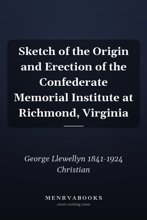 Sketch of the Origin and Erection of the Confederate Memorial Institute at Richmond, Virginia
