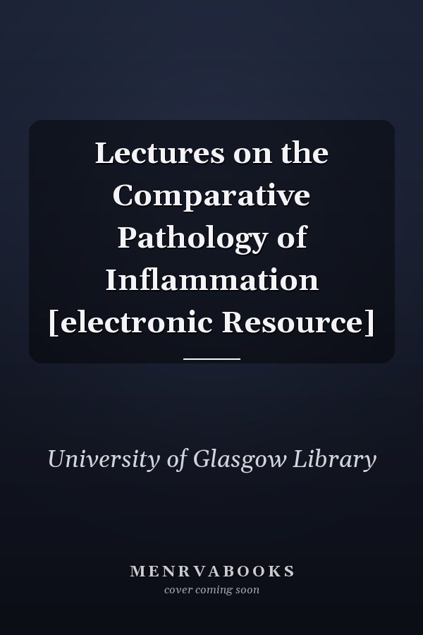 Lectures on the Comparative Pathology of Inflammation [electronic Resource]