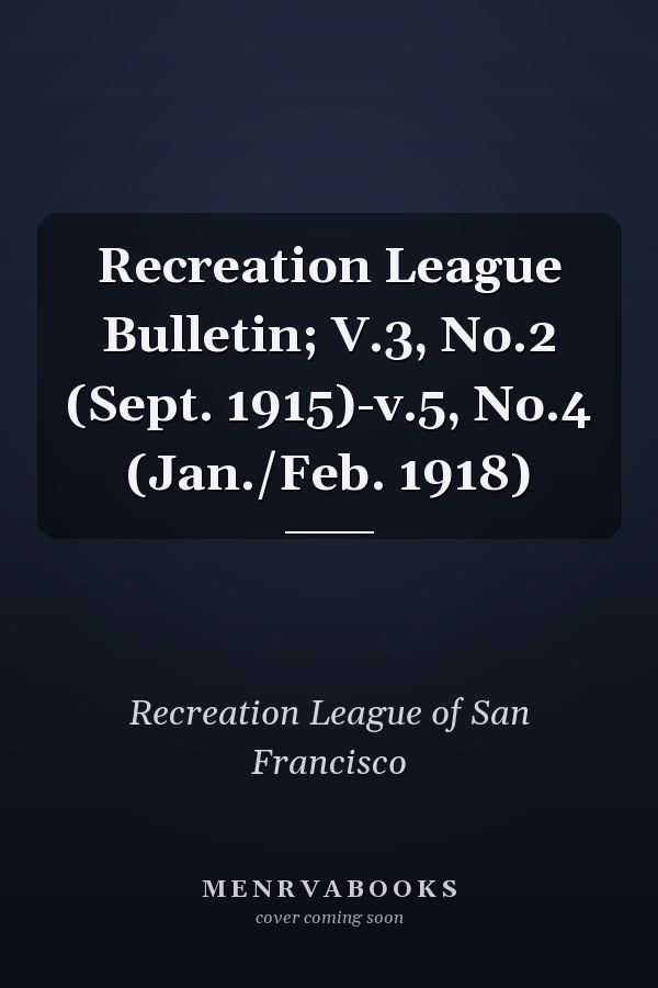 Recreation League Bulletin; V.3, No.2 (Sept. 1915)-v.5, No.4 (Jan./Feb. 1918)