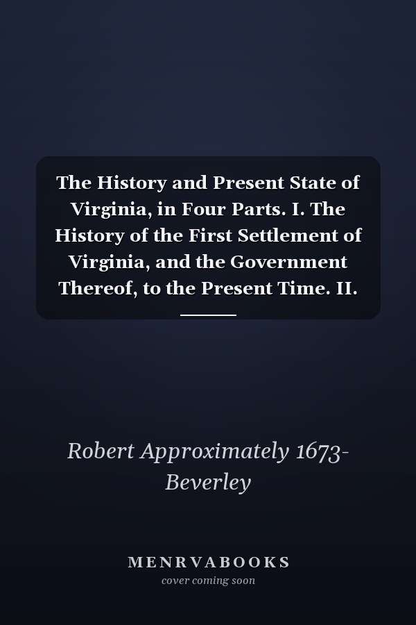 The History and Present State of Virginia, in Four Parts. I. The History of the First Settlement of Virginia, and the Government Thereof, to the Present Time. II. The Natural Productions and Conveniencies of the Country, Suited to Trade And...