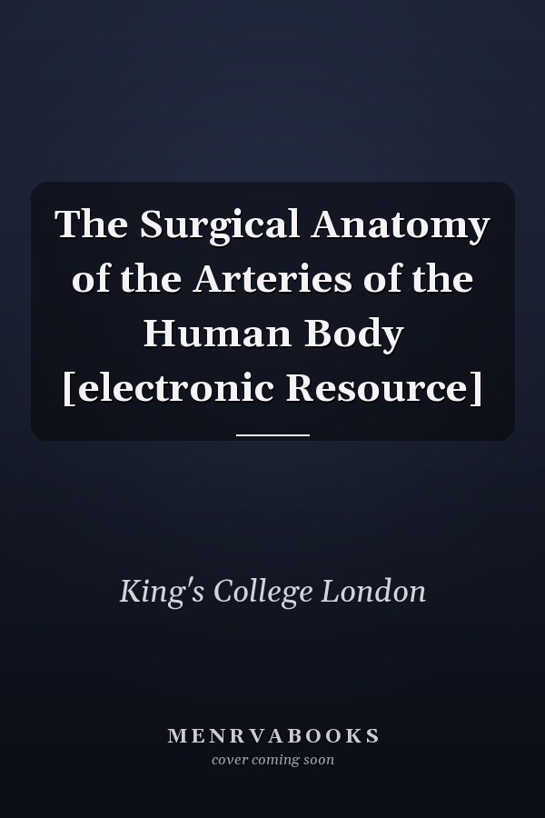 The Surgical Anatomy of the Arteries of the Human Body [electronic Resource]