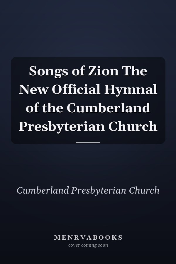 Songs of Zion The New Official Hymnal of the Cumberland Presbyterian Church