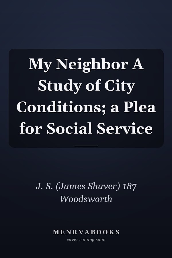My Neighbor A Study of City Conditions; a Plea for Social Service