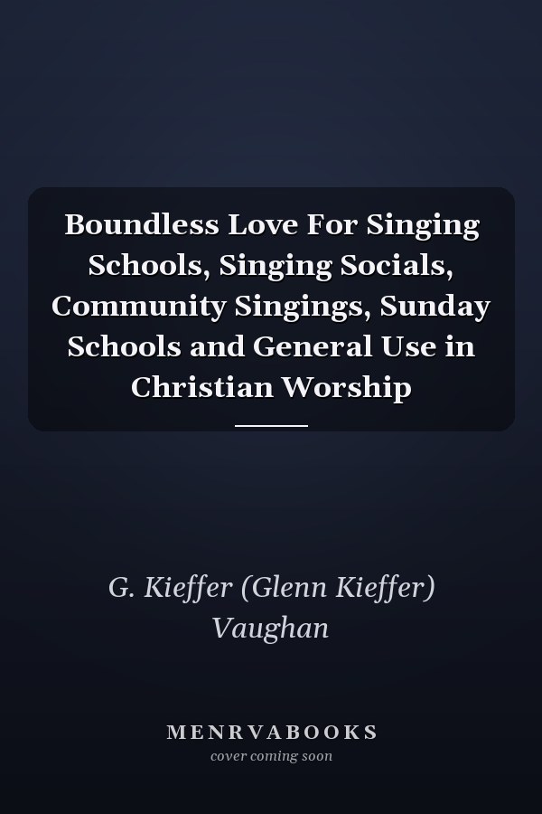 Boundless Love For Singing Schools, Singing Socials, Community Singings, Sunday Schools and General Use in Christian Worship