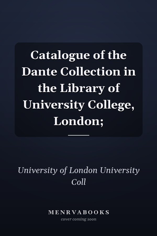 Catalogue of the Dante Collection in the Library of University College, London;