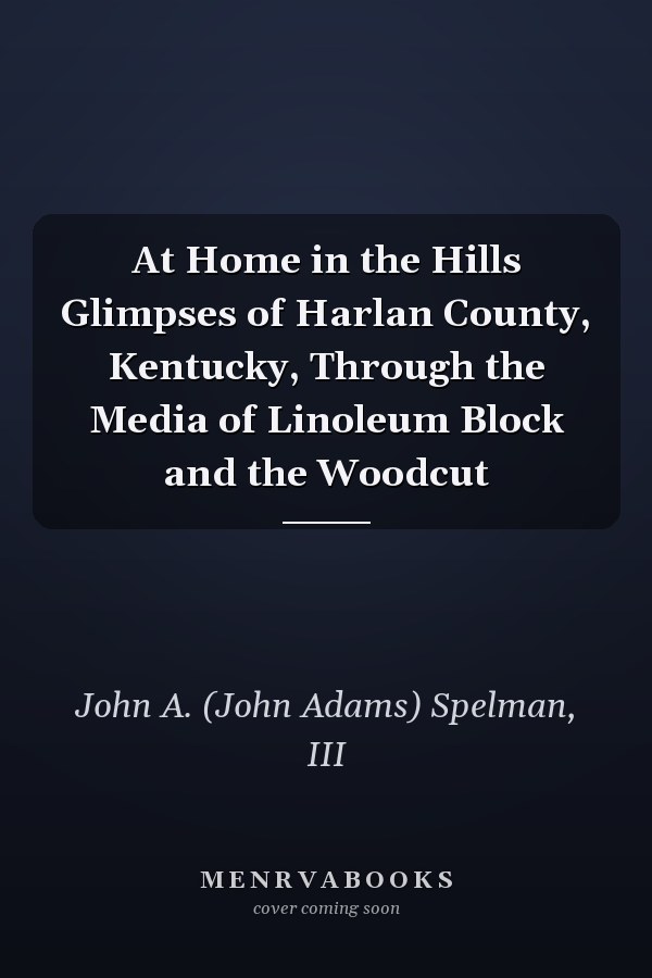 At Home in the Hills Glimpses of Harlan County, Kentucky, Through the Media of Linoleum Block and the Woodcut
