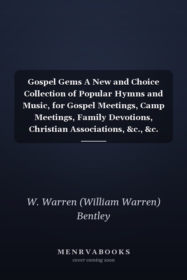Gospel Gems A New and Choice Collection of Popular Hymns and Music, for Gospel Meetings, Camp Meetings, Family Devotions, Christian Associations, &c., &c.