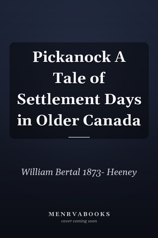 Pickanock A Tale of Settlement Days in Older Canada