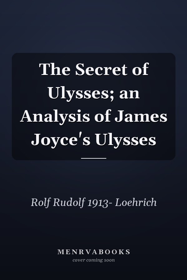 The Secret of Ulysses; an Analysis of James Joyce's Ulysses