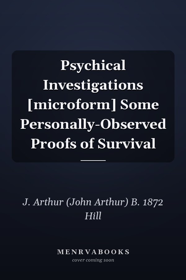 Psychical Investigations [microform] Some Personally-Observed Proofs of Survival
