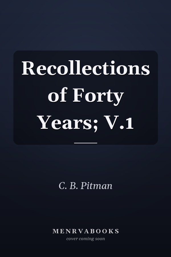 Recollections of Forty Years; V.1