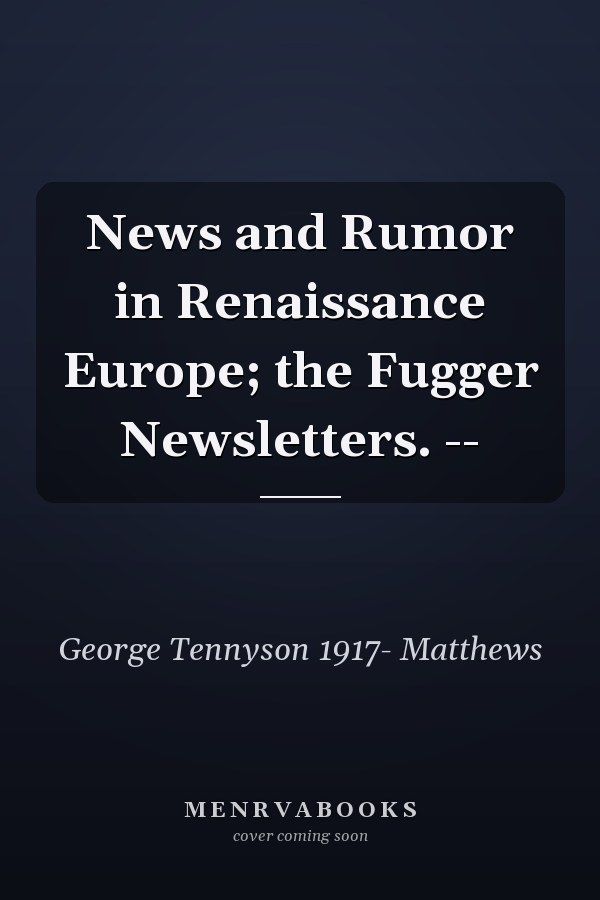 News and Rumor in Renaissance Europe; the Fugger Newsletters. --