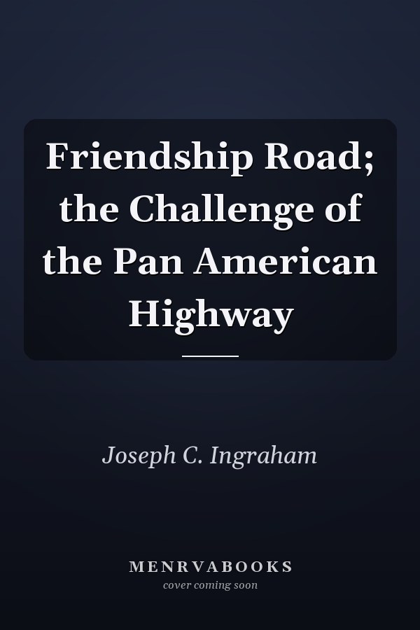 Friendship Road; the Challenge of the Pan American Highway