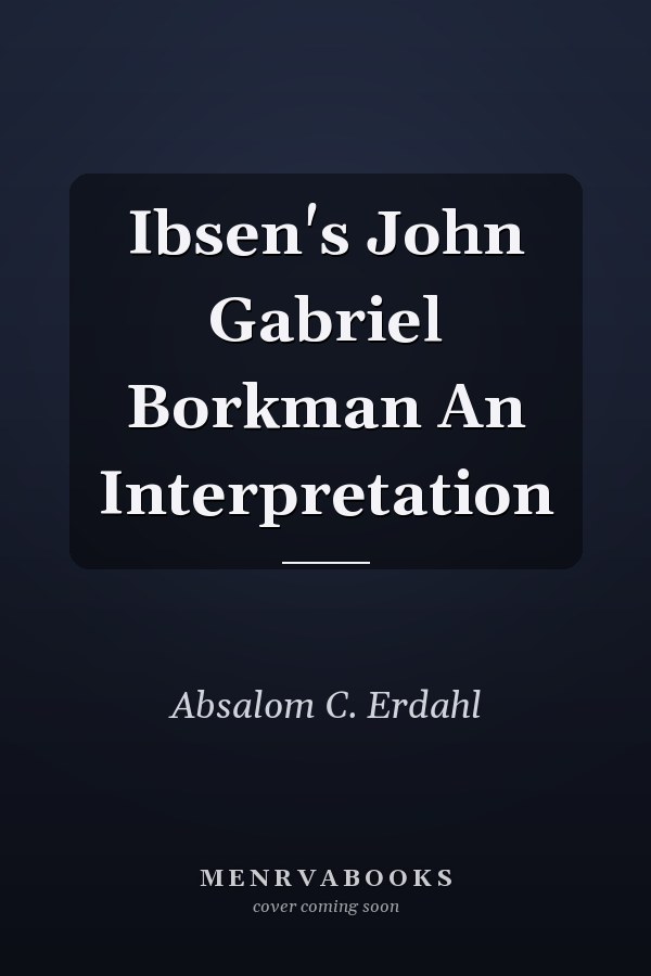 Ibsen's John Gabriel Borkman An Interpretation