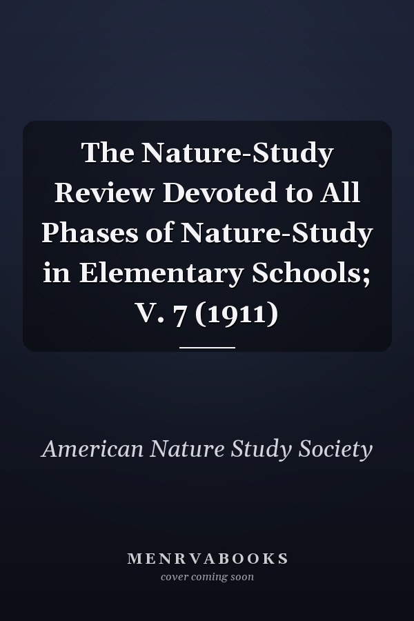The Nature-Study Review Devoted to All Phases of Nature-Study in Elementary Schools; V. 7 (1911)