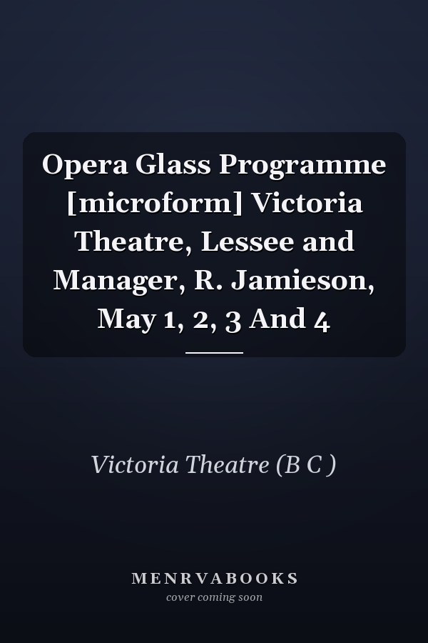 Opera Glass Programme [microform] Victoria Theatre, Lessee and Manager, R. Jamieson, May 1, 2, 3 And 4