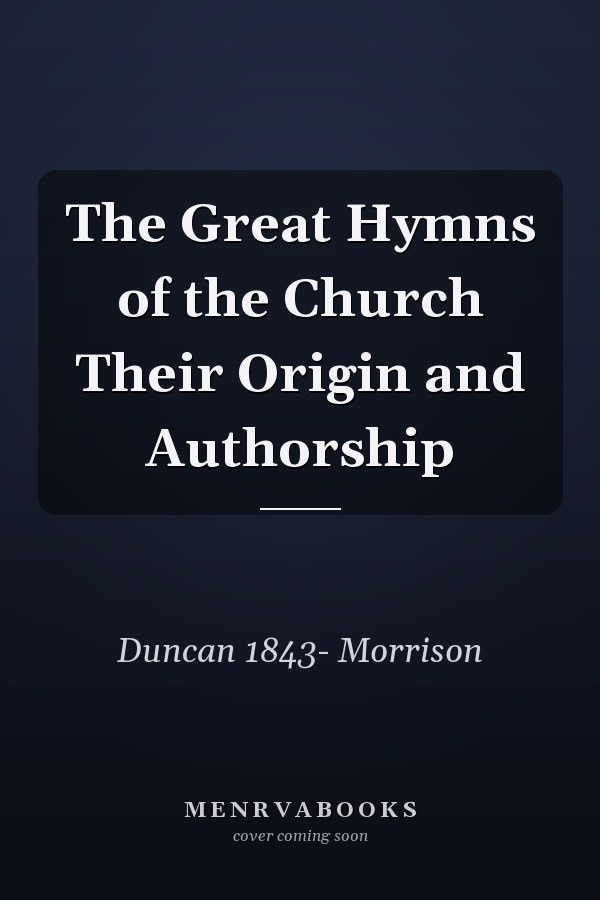 The Great Hymns of the Church Their Origin and Authorship
