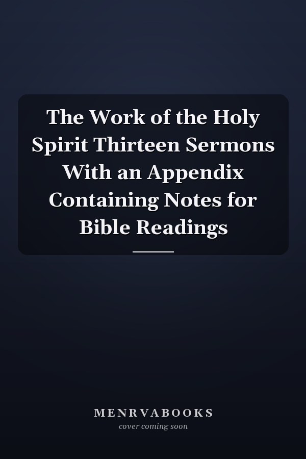 The Work of the Holy Spirit Thirteen Sermons With an Appendix Containing Notes for Bible Readings